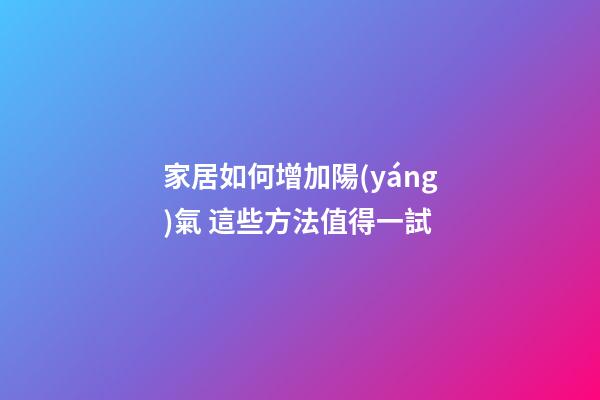 家居如何增加陽(yáng)氣 這些方法值得一試